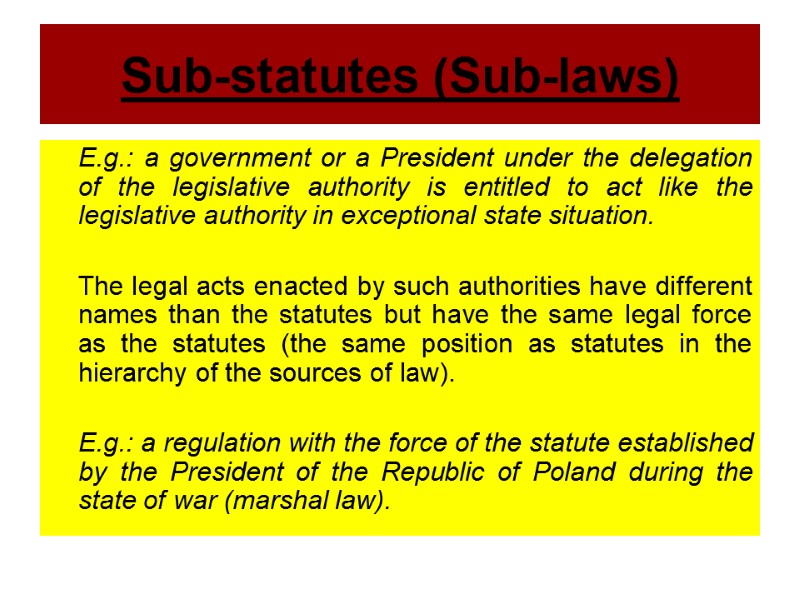 Sub-statutes (Sub-laws)  E.g.: a government or a President under the delegation of the
